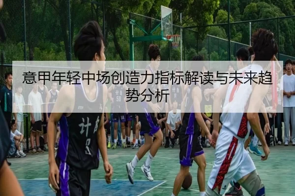 意甲年轻中场创造力指标解读与未来趋势分析