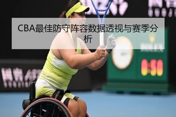 CBA最佳防守阵容数据透视与赛季分析